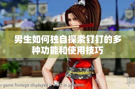 男生如何独自探索钉钉的多种功能和使用技巧
