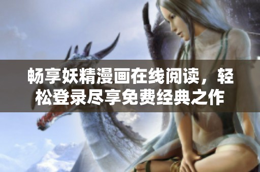 畅享妖精漫画在线阅读，轻松登录尽享免费经典之作