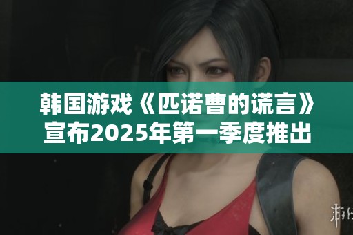 韩国游戏《匹诺曹的谎言》宣布2025年第一季度推出全新DLC内容更新