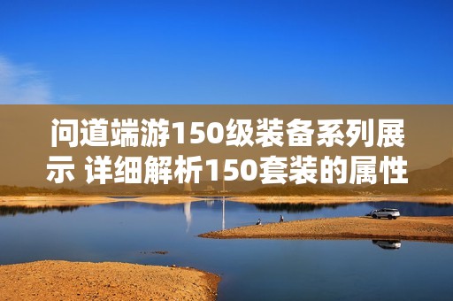 问道端游150级装备系列展示 详细解析150套装的属性和特点