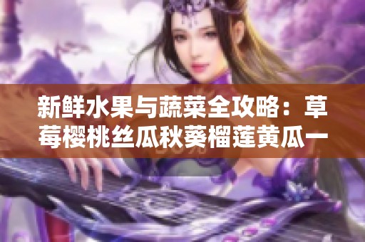 新鲜水果与蔬菜全攻略：草莓樱桃丝瓜秋葵榴莲黄瓜一网打尽