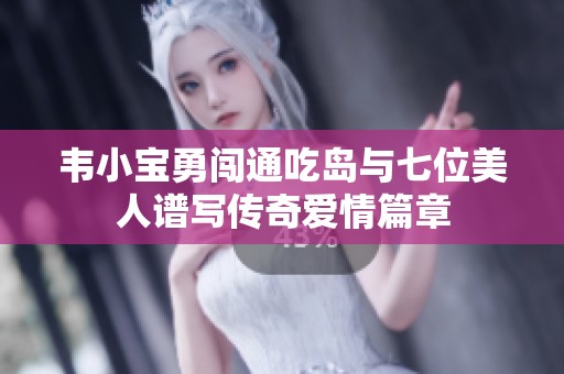 韦小宝勇闯通吃岛与七位美人谱写传奇爱情篇章