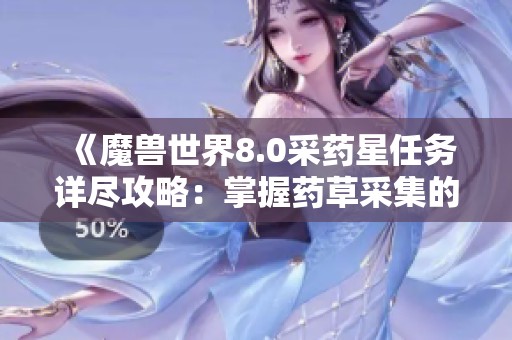 《魔兽世界8.0采药星任务详尽攻略：掌握药草采集的秘诀与技巧》