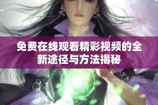免费在线观看精彩视频的全新途径与方法揭秘