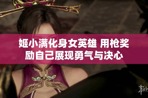 姬小满化身女英雄 用枪奖励自己展现勇气与决心