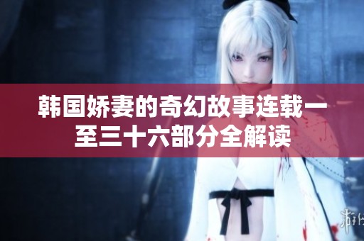 韩国娇妻的奇幻故事连载一至三十六部分全解读