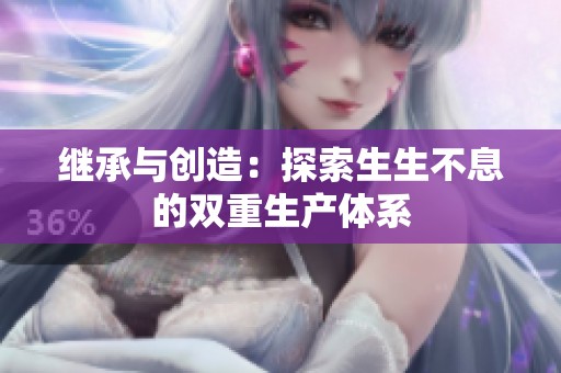 继承与创造：探索生生不息的双重生产体系