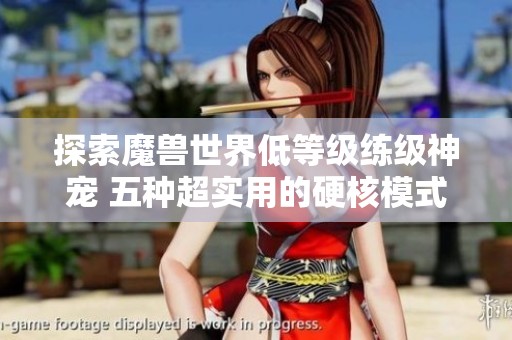 探索魔兽世界低等级练级神宠 五种超实用的硬核模式猎人选择