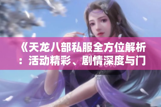 《天龙八部私服全方位解析：活动精彩、剧情深度与门派评测详解》
