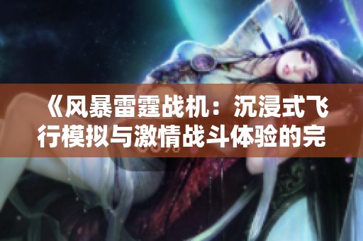 《风暴雷霆战机：沉浸式飞行模拟与激情战斗体验的完美结合》