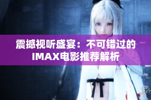 震撼视听盛宴：不可错过的IMAX电影推荐解析