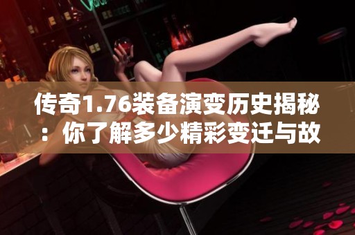 传奇1.76装备演变历史揭秘：你了解多少精彩变迁与故事？