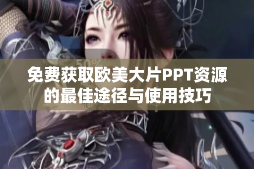 免费获取欧美大片PPT资源的最佳途径与使用技巧