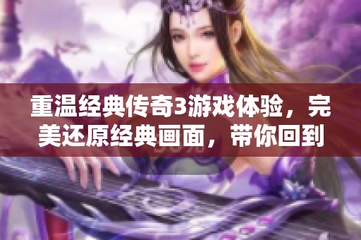 重温经典传奇3游戏体验，完美还原经典画面，带你回到热血岁月！