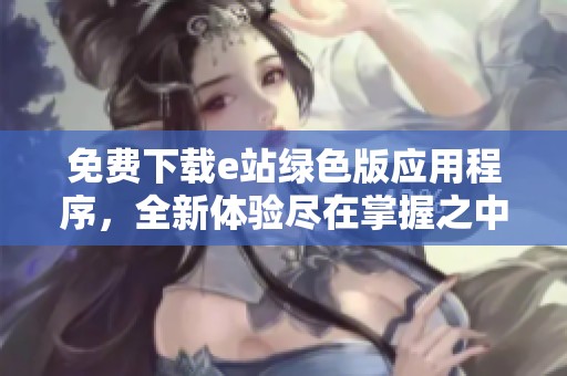 免费下载e站绿色版应用程序，全新体验尽在掌握之中