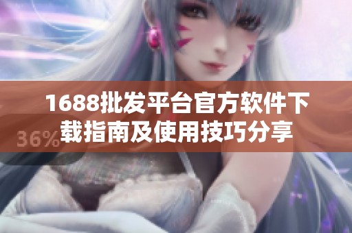 1688批发平台官方软件下载指南及使用技巧分享