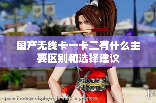 国产无线卡一卡二有什么主要区别和选择建议