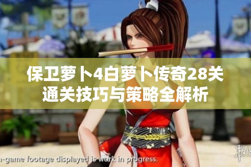 保卫萝卜4白萝卜传奇28关通关技巧与策略全解析