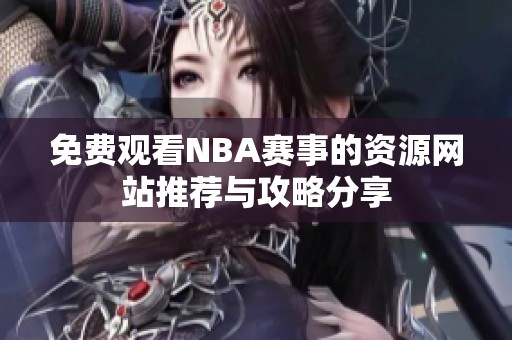 免费观看NBA赛事的资源网站推荐与攻略分享