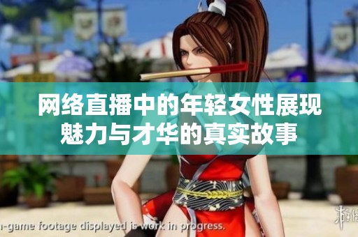 网络直播中的年轻女性展现魅力与才华的真实故事