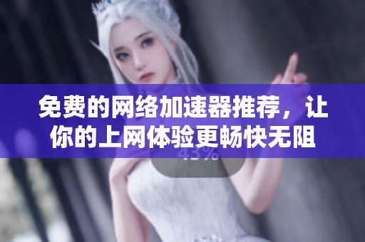 免费的网络加速器推荐，让你的上网体验更畅快无阻