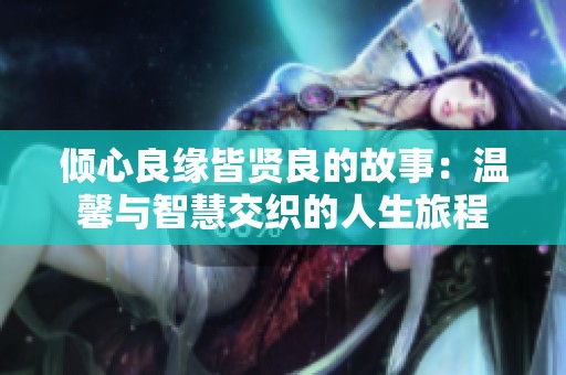 倾心良缘皆贤良的故事：温馨与智慧交织的人生旅程