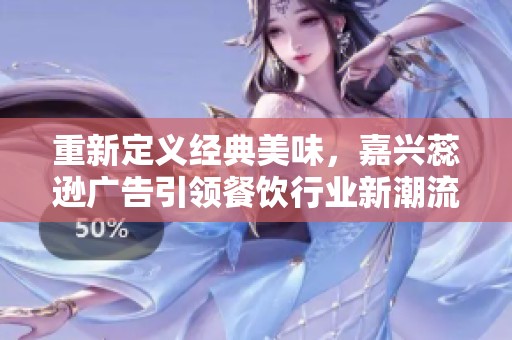 重新定义经典美味，嘉兴蕊逊广告引领餐饮行业新潮流与风尚