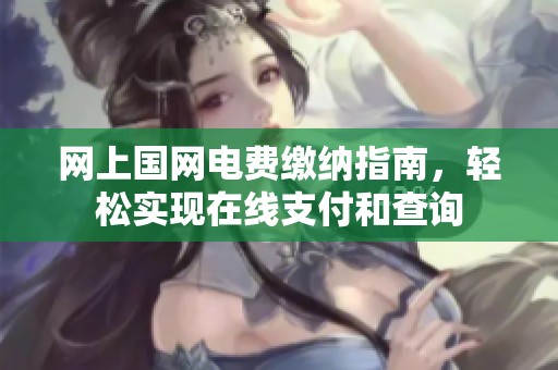 网上国网电费缴纳指南，轻松实现在线支付和查询