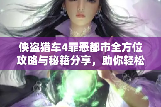 侠盗猎车4罪恶都市全方位攻略与秘籍分享，助你轻松畅玩游戏乐趣无穷