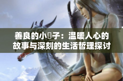 善良的小峓子：温暖人心的故事与深刻的生活哲理探讨