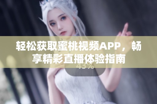 轻松获取蜜桃视频APP，畅享精彩直播体验指南