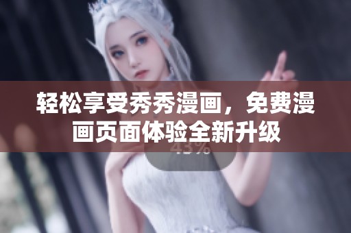 轻松享受秀秀漫画，免费漫画页面体验全新升级