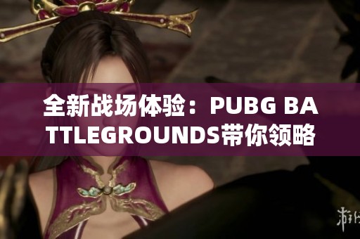 全新战场体验：PUBG BATTLEGROUNDS带你领略刺激的竞技对抗之旅