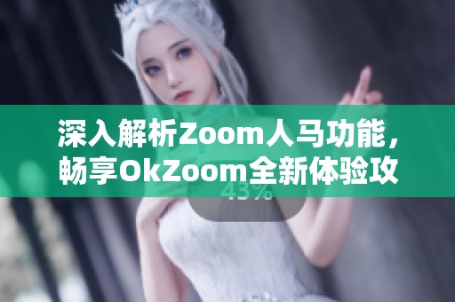 深入解析Zoom人马功能，畅享OkZoom全新体验攻略
