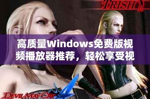高质量Windows免费版视频播放器推荐，轻松享受视听盛宴