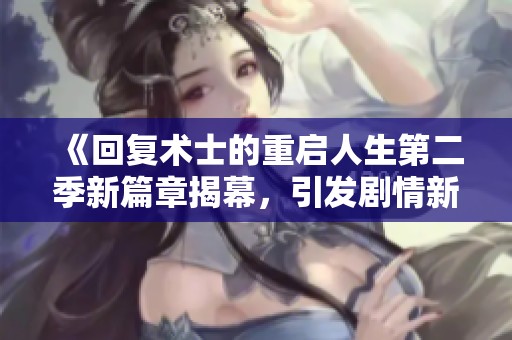 《回复术士的重启人生第二季新篇章揭幕，引发剧情新高潮》