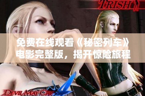 免费在线观看《秘密列车》电影完整版，揭开惊险旅程的神秘面纱