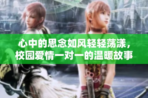 心中的思念如风轻轻荡漾，校园爱情一对一的温暖故事
