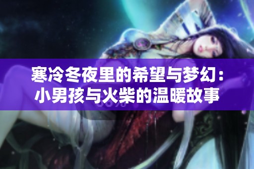 寒冷冬夜里的希望与梦幻：小男孩与火柴的温暖故事