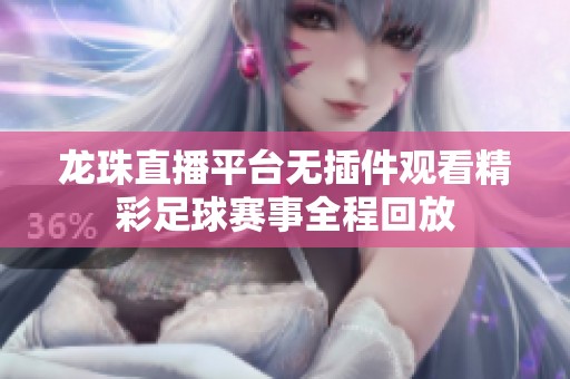 龙珠直播平台无插件观看精彩足球赛事全程回放