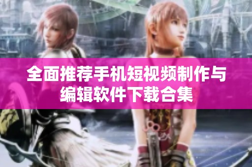 全面推荐手机短视频制作与编辑软件下载合集