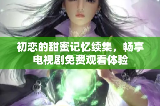 初恋的甜蜜记忆续集，畅享电视剧免费观看体验