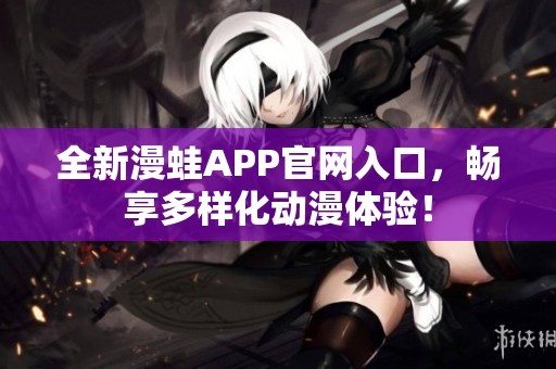 全新漫蛙APP官网入口，畅享多样化动漫体验！
