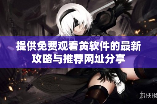 提供免费观看黄软件的最新攻略与推荐网址分享