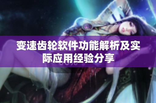 变速齿轮软件功能解析及实际应用经验分享