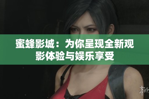 蜜蜂影城：为你呈现全新观影体验与娱乐享受