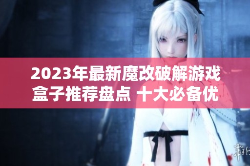 2023年最新魔改破解游戏盒子推荐盘点 十大必备优质破解盒子排行榜分享