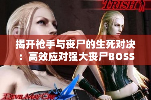 揭开枪手与丧尸的生死对决：高效应对强大丧尸BOSS的全攻略与技巧解析