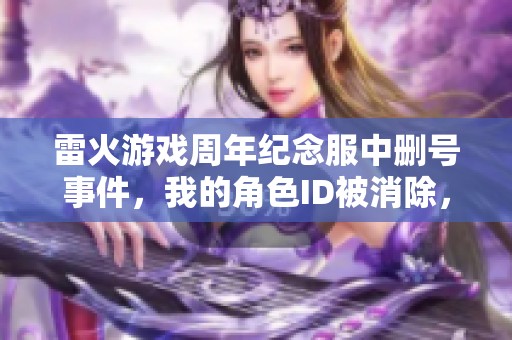 雷火游戏周年纪念服中删号事件，我的角色ID被消除，求助大家的类似经历分享