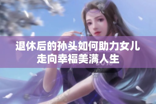 退休后的孙头如何助力女儿走向幸福美满人生